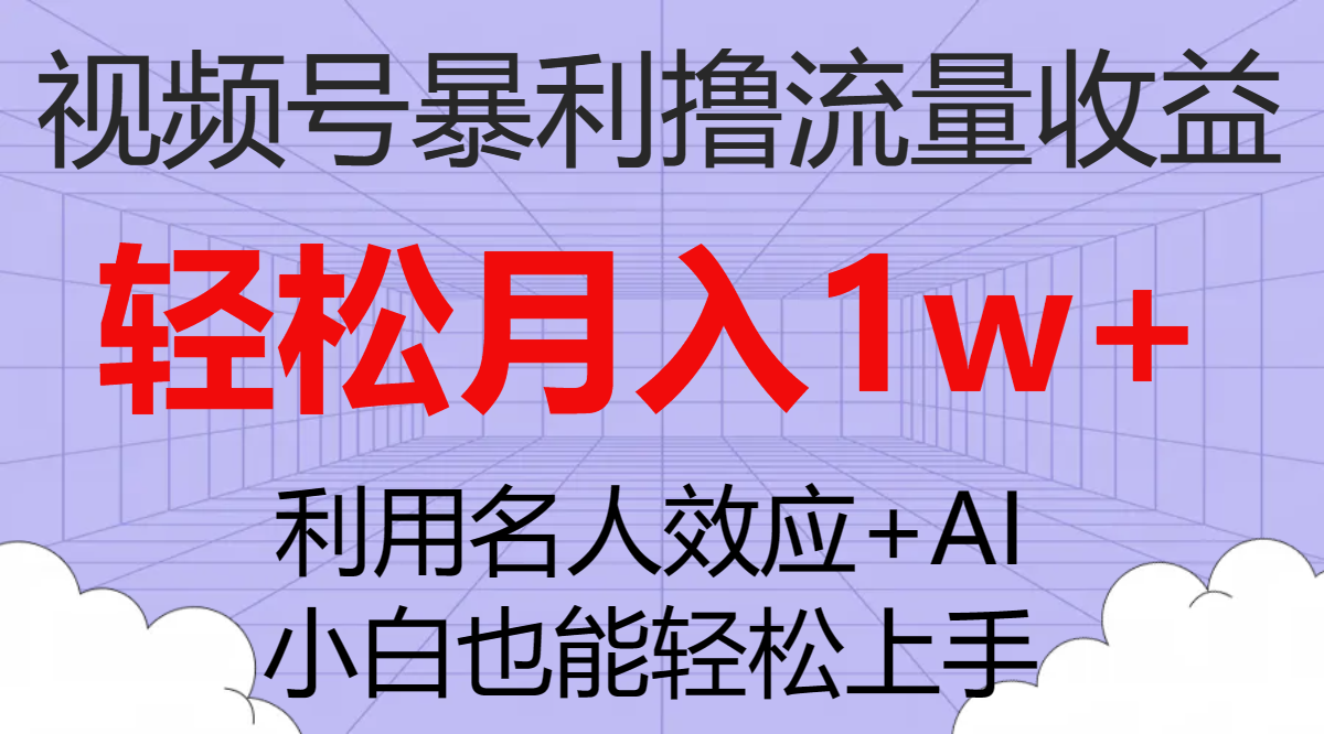 视频号暴利撸流量收益：小白也能轻松上手，月入1w+