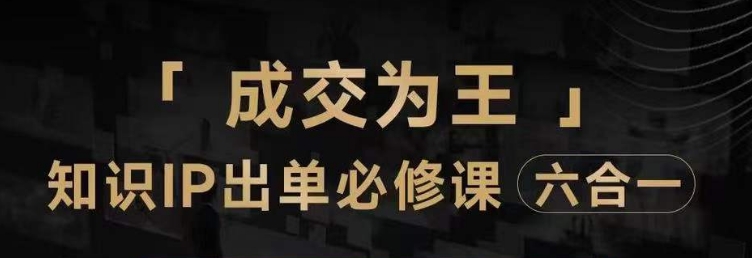 抖音知识IP直播登顶营（六合一），流量提升秘诀+短视频成交必修指南