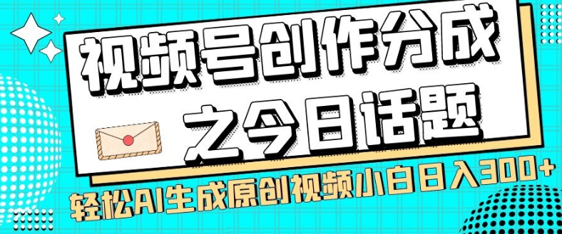 视频号创作分成：轻松AI生成原创视频，小白日入300+