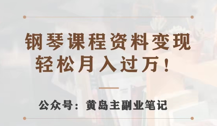 黄岛主·钢琴课程资料变现分享课，视频版一条龙实操玩法解析