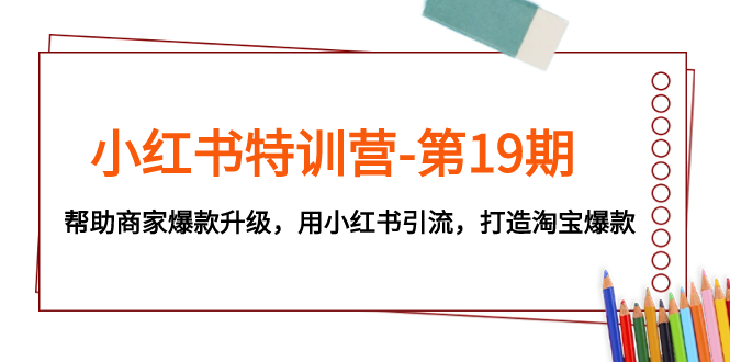 小红书特训营-第19期：掌握爆款升级策略，深度挖掘小红书引流与淘宝爆款打造