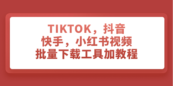 TIKTOK抖音快手小红书视频批量下载工具及教程：一站式解决视频素材获取问题