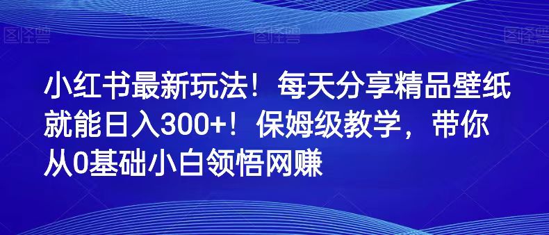 小红书最新玩法，每天分享精品壁纸，轻松日入300+【实操教学】