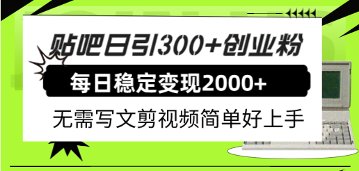 贴吧日引300+创业粉，日稳定2000+收益，无需写文剪视频，简单好上手！