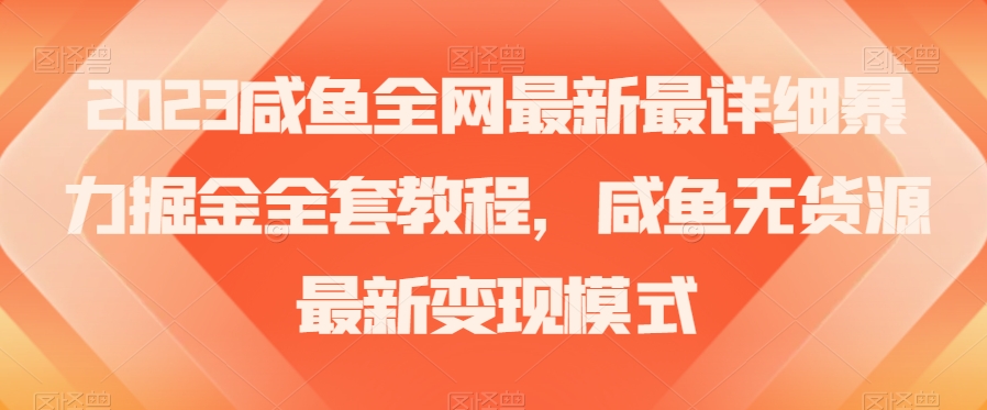 2023咸鱼全网最新最详细暴力掘金全套教程，无货源最新变现模式【揭秘】