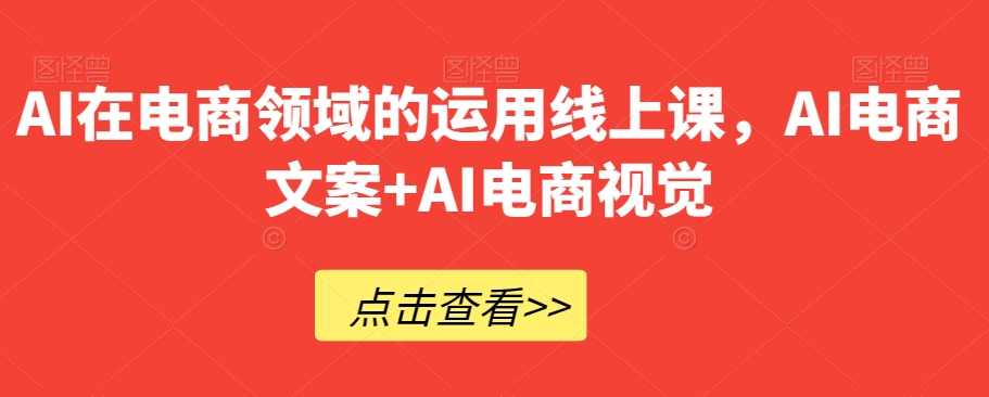 AI在电商领域的运用线上课，​AI电商文案+AI电商视觉