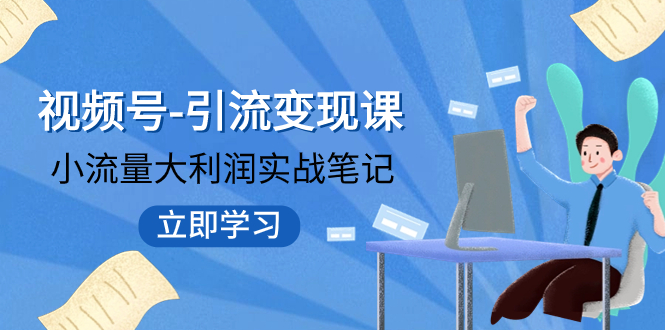 视频号-引流变现课：小流量大利润实战笔记 冲破传统思维 重塑品牌格局!