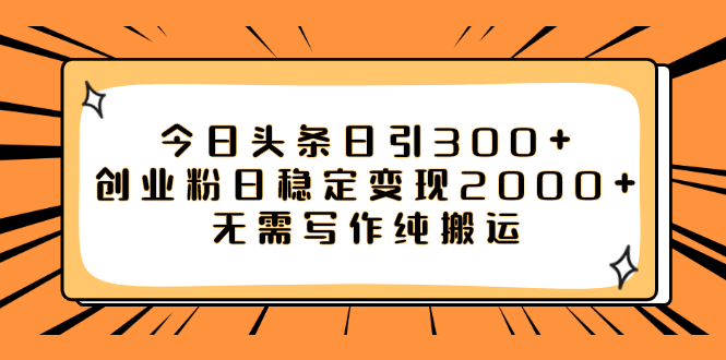 今日头条日引300+创业粉，日稳定变现2000+，无需写作纯搬运