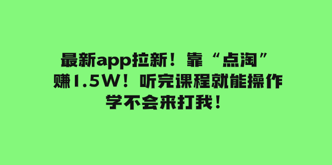 最新app拉新！靠“点淘”赚1.5W！听完课程就能操作！学不会来打我！