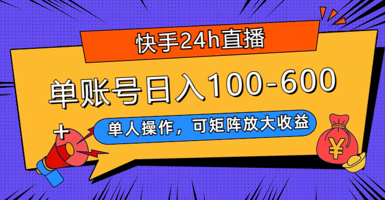 快手24小时直播，单人操作，可矩阵放大收益，日入100-600+