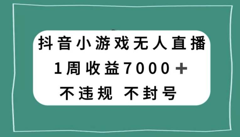 抖音小游戏无人直播，不违规不封号1周收益7000+，官方流量扶持【揭秘】