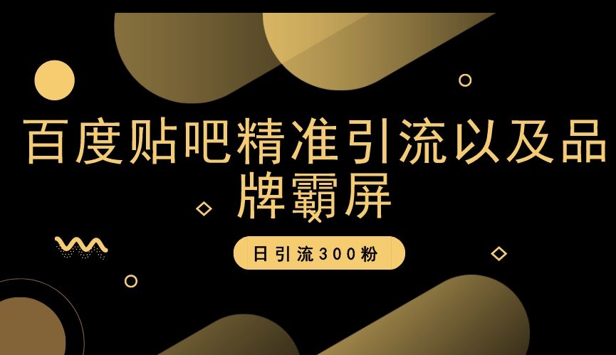 百度贴吧精准引流以及品牌霸屏，日引流300粉【揭秘】