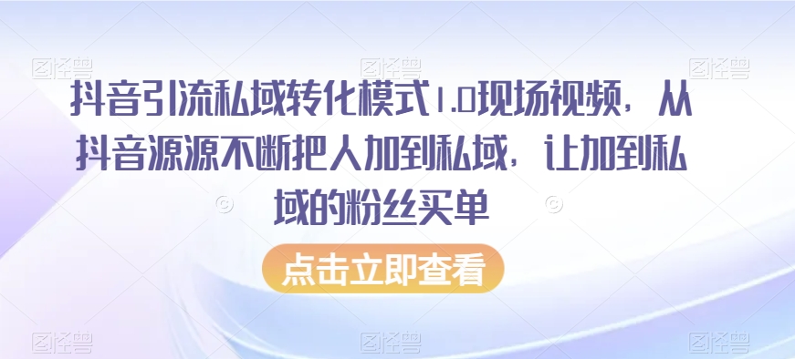 抖音引流私域转化模式1.0现场视频，从抖音源源不断把人加到私域，让加到私域的粉丝买单