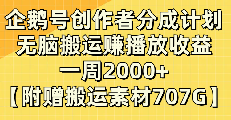 企鹅号创作者分成计划，无脑搬运赚播放收益，一周2000+【附赠无水印直接搬运素材707G】