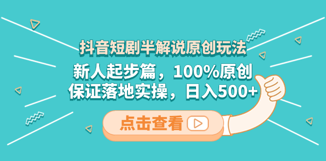 抖音短剧半解说原创玩法，新人起步篇，100%原创，保证落地实操，日入500+