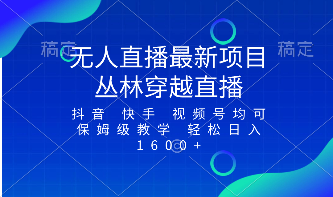 最新最火无人直播项目，丛林穿越，所有平台都可播 保姆级教学小白轻松1600+