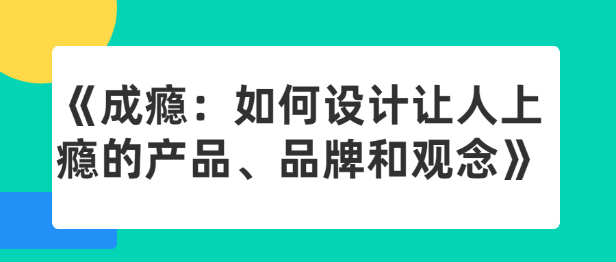 爆款制造机揭秘！《成瘾：如何设计让人上瘾的产品、品牌和观念》教你打造让人欲罢不能的产品魔法