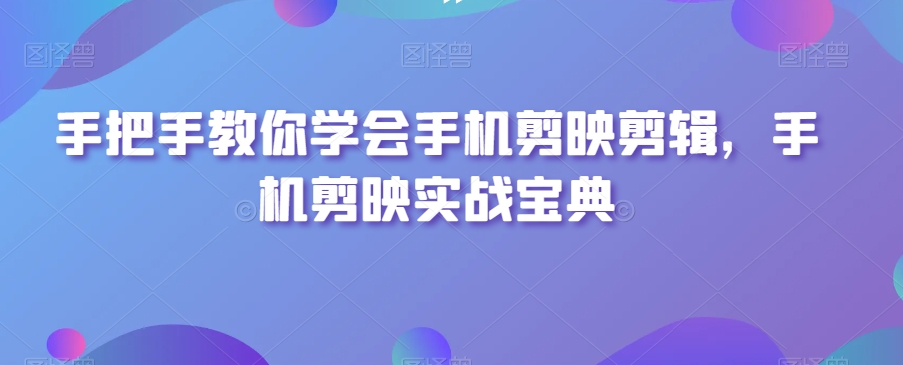 手把手教你学会手机剪映剪辑，手机剪映实战宝典