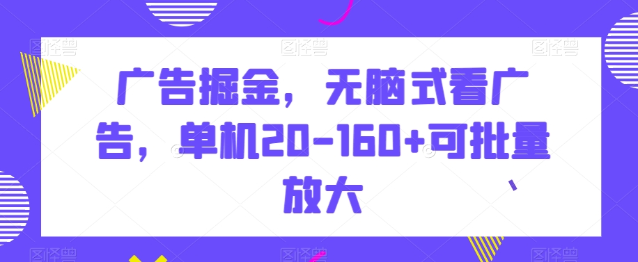 广告掘金术：如何通过看广告单机日赚20-160+？批量放大收益技巧全解析！