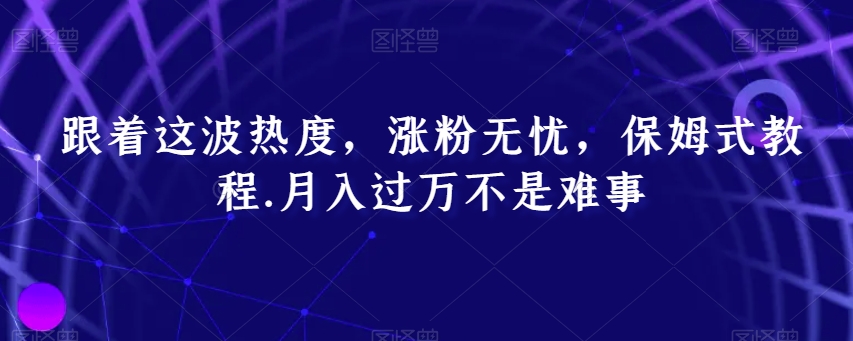 把握互联网热度，轻松涨粉月入过万！保姆式教程助你快速变现！