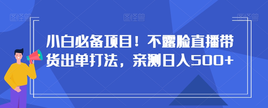 小白也能日入500+！揭秘不露脸直播带货出单神技，打造高销量账号攻略