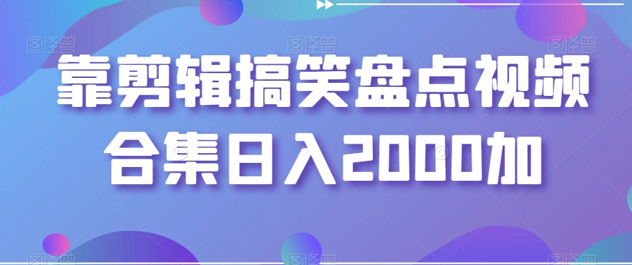 搞笑盘点视频合集日入2000+的剪辑秘籍与多平台发布策略