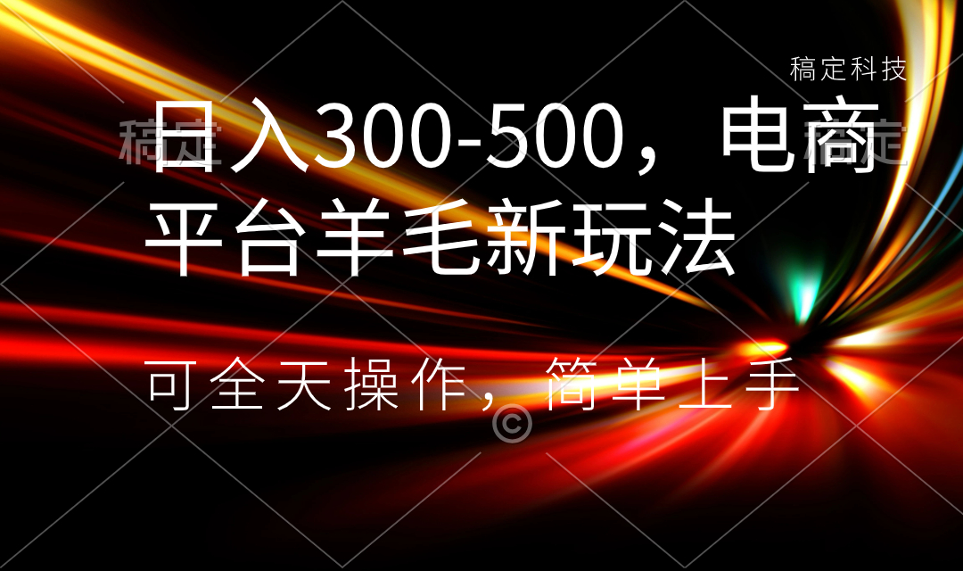 揭秘电商平台新羊毛：日赚300-500元，零基础上手，长期稳定收益！