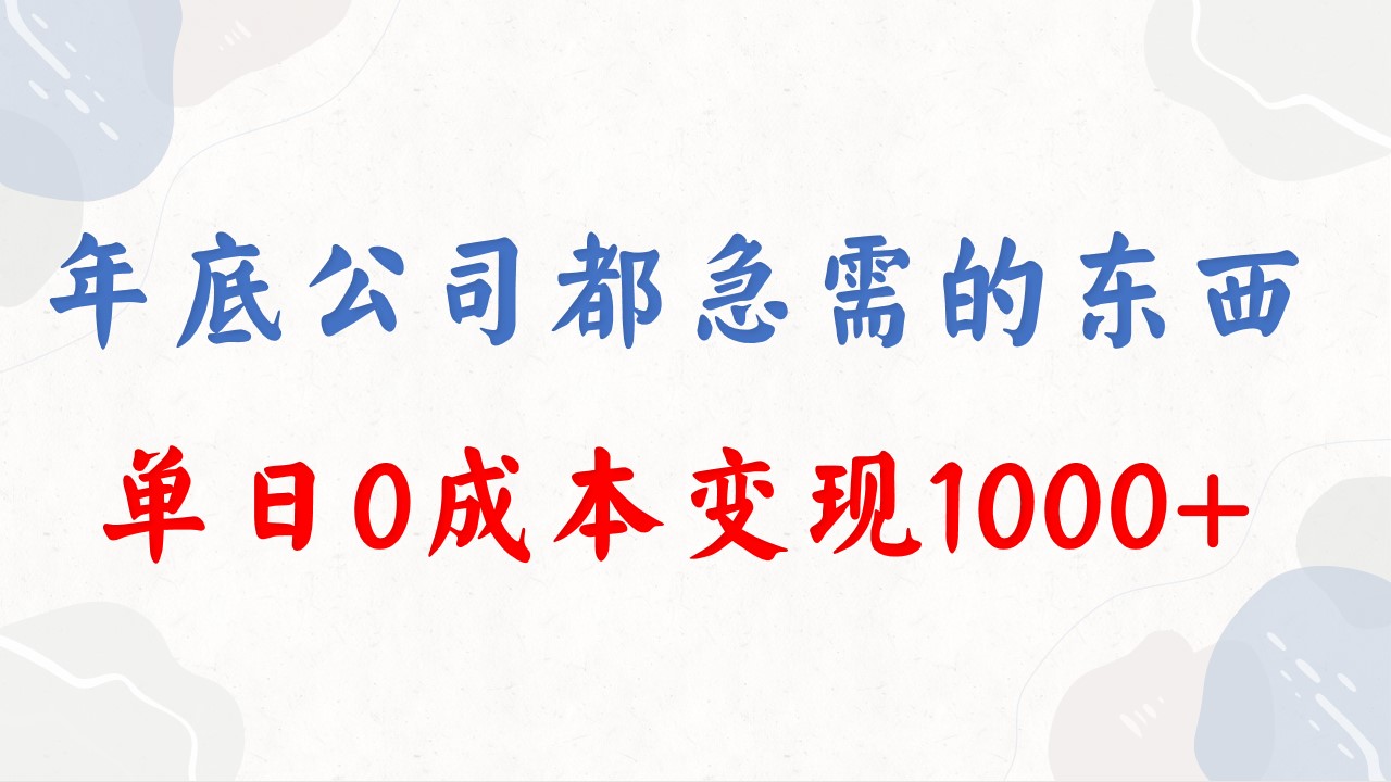 年底财富风口：零成本变现项目，单日收益破千，企业急需，错过等一年！