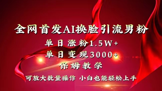 AI换脸短视频引流男粉秘籍：单日涨粉1.5W+变现3000+，零基础小白速成指南！