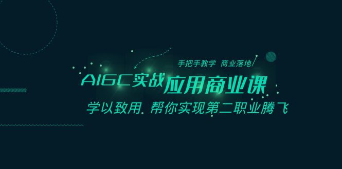 AIGC实战商业课：从AI绘画到数字人制作，全方位掌握AI技术，助你实现职业新飞跃