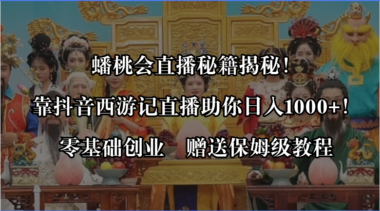 抖音西游记蟠桃会直播赚钱攻略，零基础日入1000+秘籍大公开，附送保姆级教程！