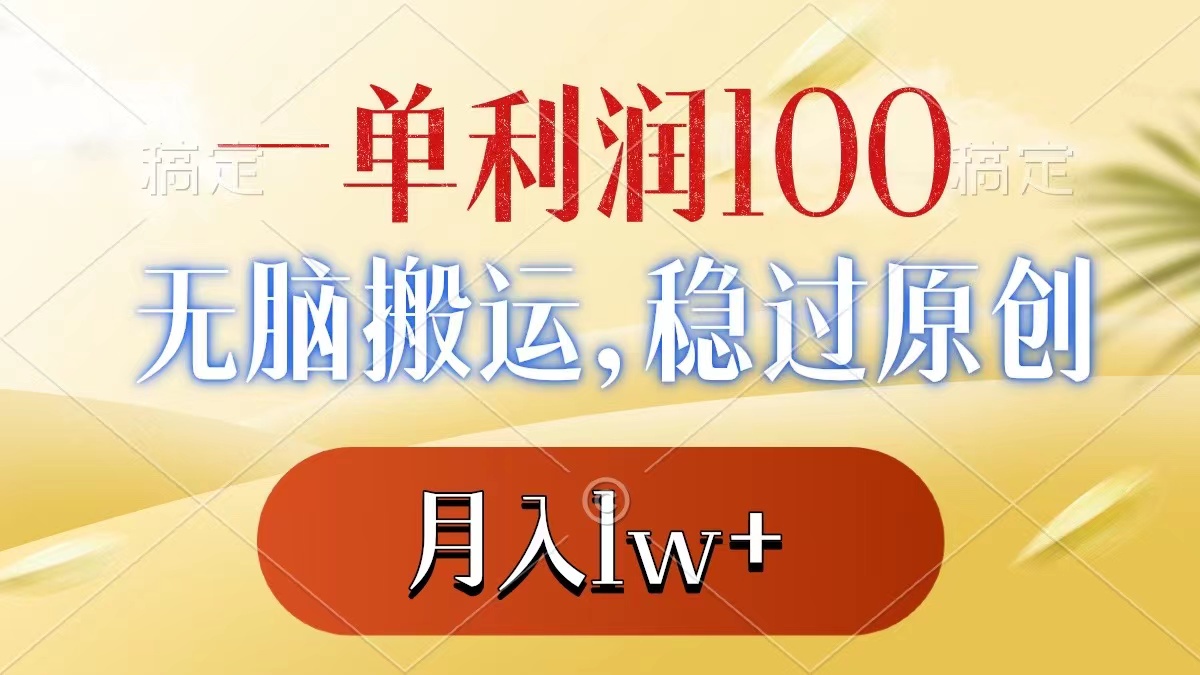 一单利润100+，无脑搬运，稳过原创，月入1w+