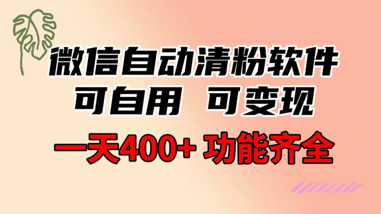 功能齐全的微信自动清粉软件，可自用可变现，一天400+，0成本免费分享