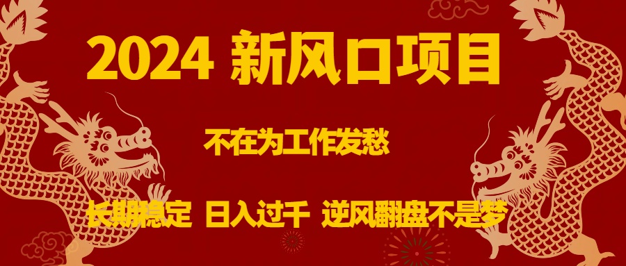 2024新风口项目，不在为工作发愁，长期稳定，日入过千 逆风翻盘不是梦