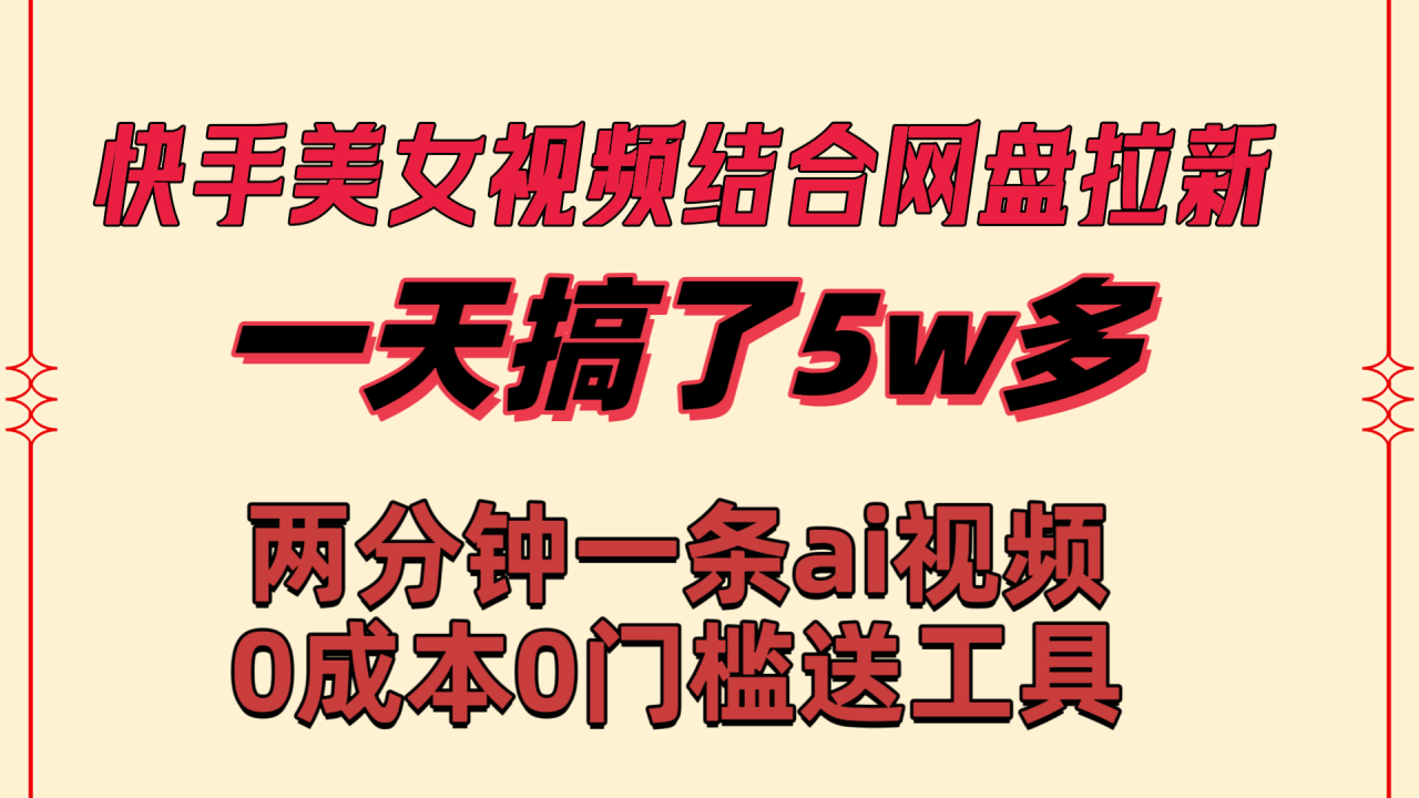 快手美女视频结合网盘拉新，一天搞了50000 两分钟一条Ai原创视频，0成本0门槛送工具