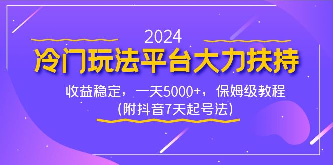 2024冷门玩法平台大力扶持，收益稳定，一天5000+，保姆级教程（附抖音7天起号法）