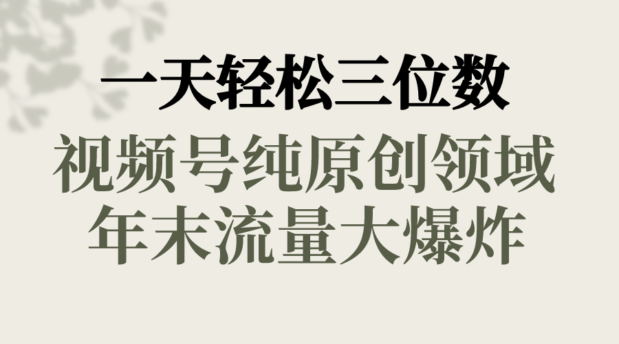 一天轻松三位数，视频号纯原创领域，春节童子送祝福，年末流量大爆炸