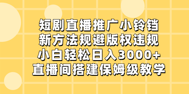 短剧直播推广小铃铛，新方法规避版权违规，小白轻松日入3000+，直播间搭建保姆级教学