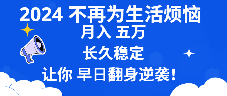 2024不再为生活烦恼 月入5W 长久稳定 让你早日翻身逆袭