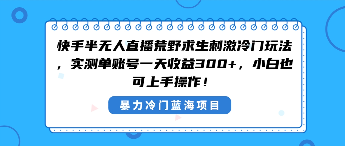 快手半无人直播荒野求生刺激冷门玩法，实测单账号一天收益300+，小白也可上手操作