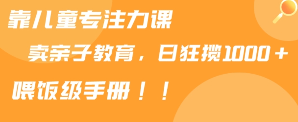 靠儿童专注力课程售卖亲子育儿课程，日暴力狂揽1000+，喂饭手册分享【揭秘】_项目