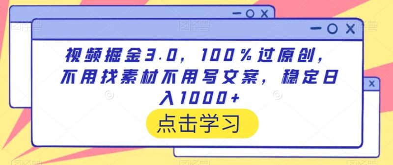 视频掘金3.0，100％过原创，不用找素材不用写文案，稳定日入1000+【揭秘】_干货