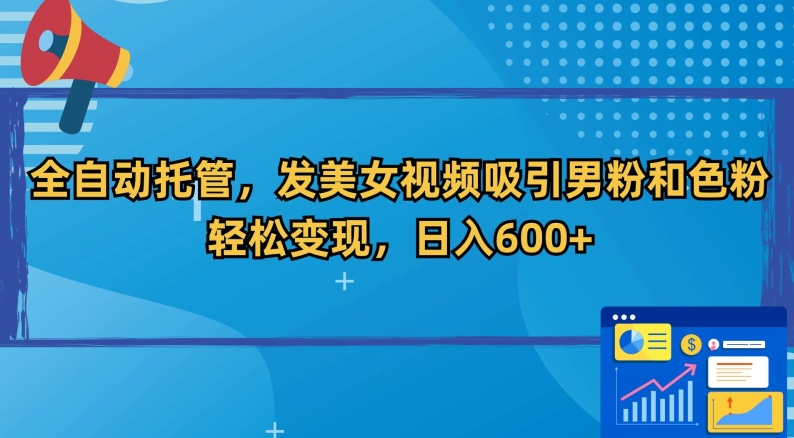 全自动托管，发美女视频吸引男粉和色粉，轻松变现，日入600+【揭秘】_流量