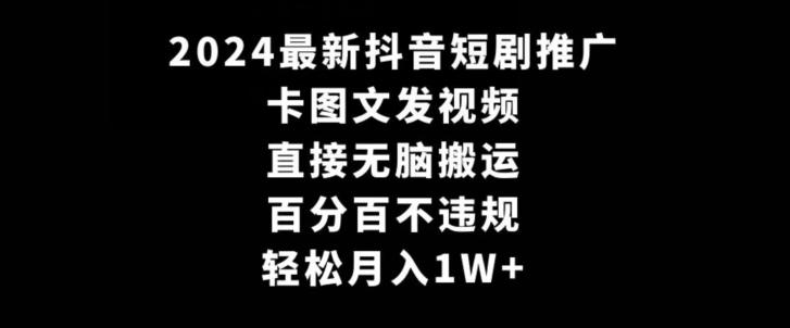 2024最新抖音短剧推广，卡图文发视频，直接无脑搬，百分百不违规，轻松月入1W+【揭秘】_操作