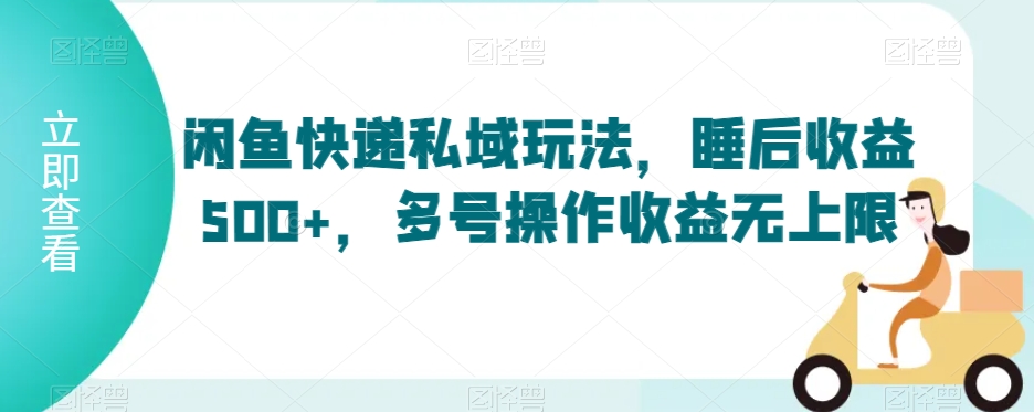 闲鱼快递私域玩法，睡后收益500+，多号操作收益无上限【揭秘】_项目