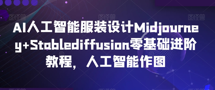 AI人工智能服装设计Midjourney+Stablediffusion零基础进阶教程，人工智能作图_课程