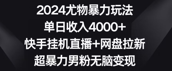 2024尤物暴力玩法，单日收入4000+，快手挂机直播+网盘拉新，超暴力男粉无脑变现【揭秘】