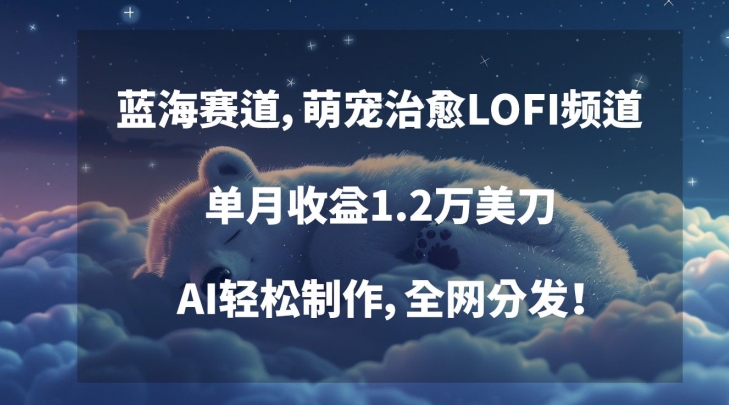 蓝海赛道，萌宠治愈LOFI频道，单月收益1.2万美刀，AI轻松制作，全网分发【揭秘】_实操