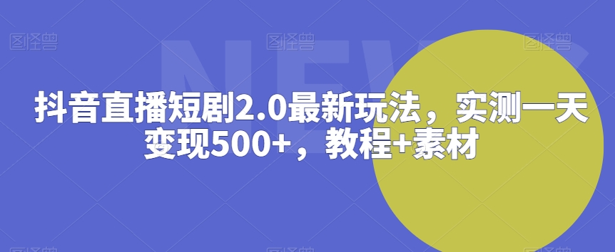 抖音直播短剧2.0最新玩法，实测一天变现500+，教程+素材【揭秘】_方式