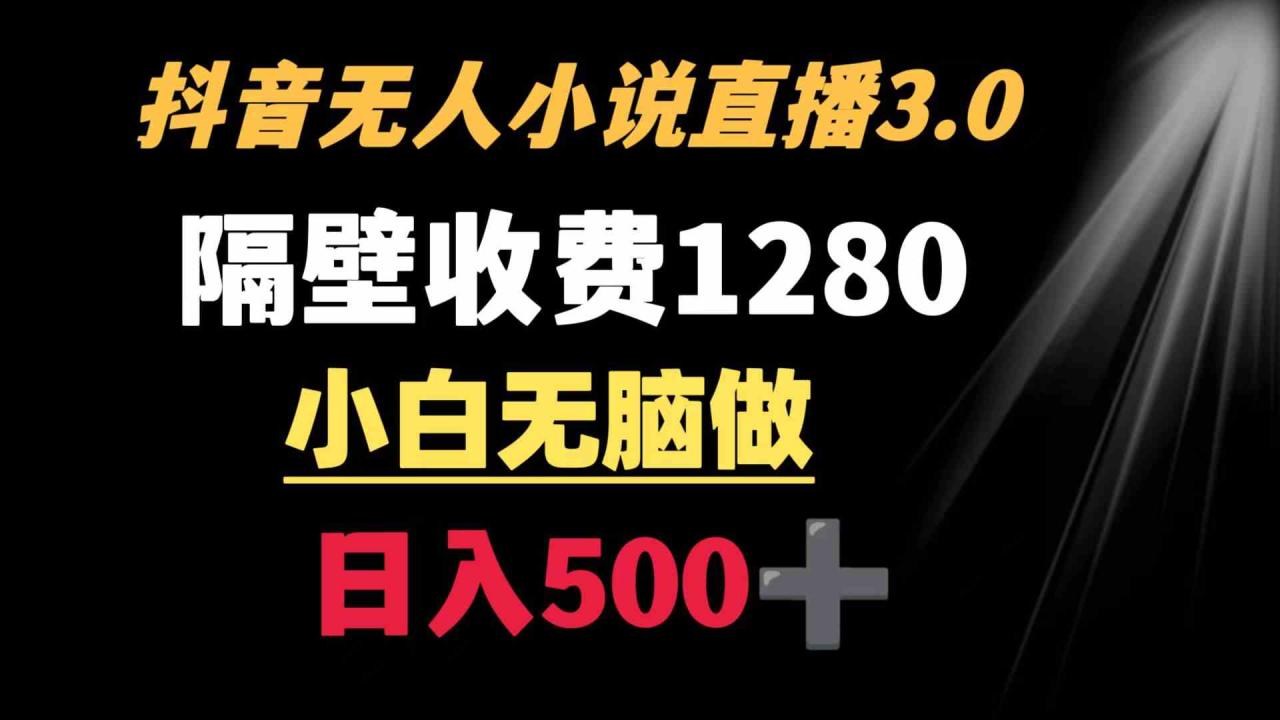 抖音小说无人3.0玩法 隔壁收费1280 轻松日入500+